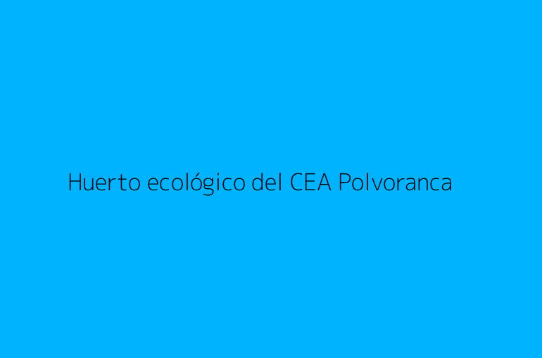 Huerto ecológico del CEA Polvoranca